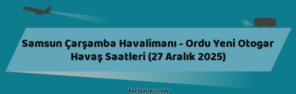 Samsun Çarşamba Havalimanı - Ordu Yeni Otogar Havaş Saatleri (27 Aralık 2025)